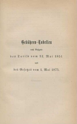 Gebühren-Tabellen nach Maßgabe des Tarifs vom 12. Mai 1851 und des Gesetzes vom 1. Mai 1875.