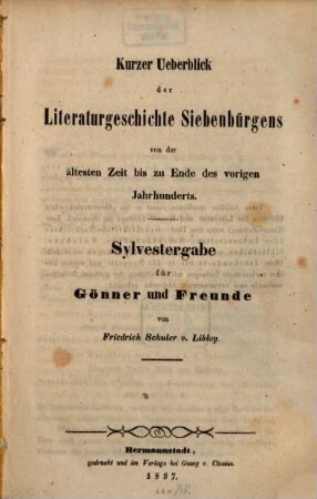 Kurzer Überblick der Literaturgeschichte Siebenbürgens von der ältesten Zeit bis zu Ende des vorigen Jahrhunderts : Sylvestergabe für Gönner und Freunde