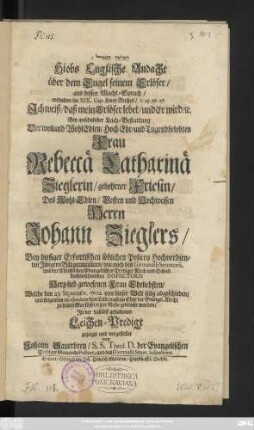 Ham-malʾāḵ hag-gōʾēl : Hiobs Englische Andacht über dem Engel seinem Erlöser, aus dessen Macht-Spruch, enthalten im XIX. Cap. seines Buches, V. 25. 26. 27. ... Bey ansehnlicher Leich-Bestattung Der weiland WohlEdlen, Hoch Ehr- und Tugendbelobten Frau Rebeccä Catharinä Zieglerin, gebohrner Friesin, Des Wohl-Edlen, Vesten und Hochweisen Herrn Johann Zieglers, Bey hiesiger Erfurtischen löblichen Policey Hochverdienten Jüngern Bürgermeisters, wie auch des Gymnasii Senatorii, und der Christlichen Evangelischen Prediger Kirch und Schule hochansehnlichen Inspectoris Herz-lieb gewesenen Frau Eheliebsten, Welche den 23. Septembr. 1702. von dieser Welt selig abgeschieden, und folgenden 26. ejusdem dem Leibe nach im Chor der Evangel. Kirche zu denen Barfüssern zur Ruhe gebracht worden, Jn der daselbst gehaltenen Leichen-Predigt gezeiget und vorgestellet von Johann Sauerbrey, S. S. Theol. D. der Evangelischen Prediger Gemeinde Pastore, und des Gymnasii Senat. Inspectore