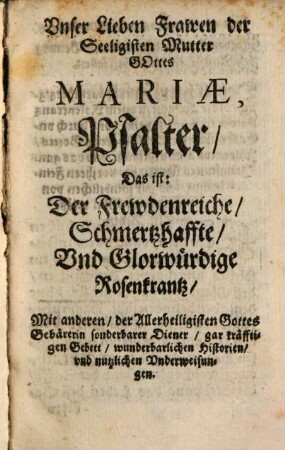 Psalter, oder dryfacher Rosenkrantz : Darinnen daß leben vnsers Haylandts Iesu Christi, vnd seiner würdigisten allezeit Junckhfrau, Muetter Mariae nach den 5. Freudenreichen, 5. Schmertzhafften, vnd 5. Glorwürdigen gehaimnussen bet vnd betracht weiß begriffen