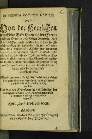 Mysterium Occultae Naturae. Das ist: Von der Herrlichen und Edlen Gabe Gottes, der Sternflüssigen Blumen deß kleinen Bawerß/ oder Universal Brunquels der Metallen ...