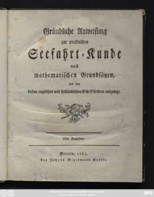 Gründliche Anweisung zur praktischen Seefahrt-Kunde nach mathematischen Grundsätzen, und den besten englischen und holländischen Schriftstellern aufgesetzt ; Mit Kupfern