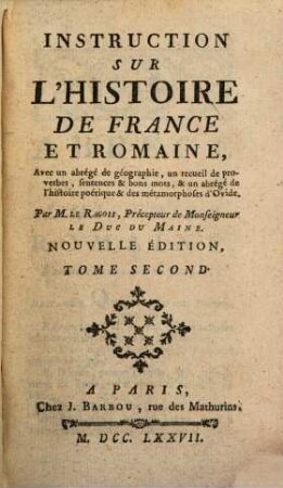 Instruction Sur L'Histoire De France Et Romaine : Par M. Le Ragois, Précepteur de Monseigneur Le Duc Du Maine. 2, Avec un abrégé de géographie, un recueil de proverbes, sentences & bons mots, & un abrégé de l'histoire poétique & des métamorphoses d'Ovide