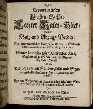 Des verdunkelten Kirchen-Liechts Letzter Valet-Blick : In einer Buß- und Abzugs-Predigt Aus dem ordentlichen Evangelio am XVII. Sonntage nach Trinitatis, Lucae am XIV. v. 1. seqq. Anno 1680. Seiner damahls sehr Volckreichen Kirch-Versam[m]lung zu S. Marien/ mit Vergiessung vieler Thränen Wegen Des begangenen Sünden-Falls und Bezeugung schuldigsten Leidwesens zu guter letzt vorgestellet Und den Stehenden zur Warnung/ den gefallenen Sündern aber zur Auffrichtung in den Druck gegeben