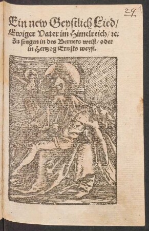 Ein new Geystlich Lied/|| Ewiger Vater im Himelreich/ [et]c:|| Zu singen in des Berners weiß/ oder || in Hertzog Ernsts weyß.||