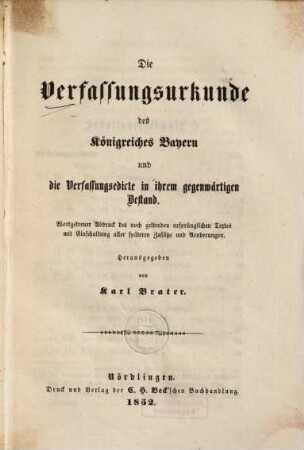 Die Verfassungsurkunde des Königreiches Bayern und die Verfassungsedicte in ihrem gegenwärtigen Bestand : wortgetreuer Abdruck des noch geltenden ursprünglichen Textes mit Einschaltung aller späteren Zusätze und Aenderungen