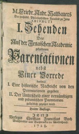 I.: Nebst Einer Vorrede darinne I. Eine historische Nachricht von den Parentationen gegeben, II. Der Unterscheid einer vernünftigen und pedantischen Parentation gründlich gezeiget wird