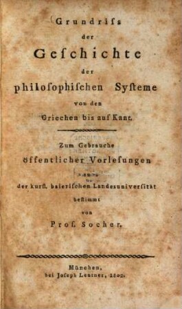 Grundriss der Geschichte der philosophischen Systeme von den Griechen bis auf Kant : zum Gebrauche öffentlicher Vorlesungen an der kurf. baierischen Landesuniversität bestimmt