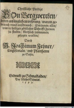 Christliche Predigt Von Bergwercken, deren anfänglichem ursprung, warem gebrauch unnd mißbrauch : Darinnen alles, was in heiliger göttlicher Schrifft hievon zu finden kürtzlich zusammen gezogen worden
