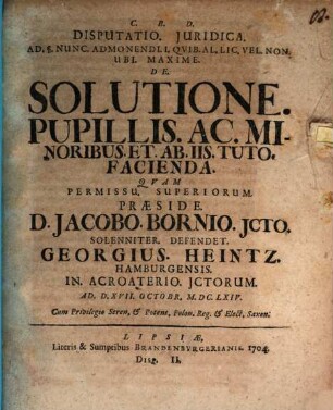 Disputatio Juridica Ad §. Nunc Admonendi I. Qvib. Al. Lic. Vel Non Ubi Maxime De Solutione Pupillis Ac Minoribus Et Ab Iis Tuto Facienda