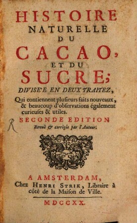 Histoire Naturelle Du Cacao Et Du Sucre : Divisée En Deux Traitez, Qui contiennent plusieurs faits nouveaux, & beaucoup d'observations également curieuses & utiles