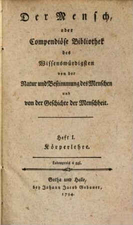 Der Mensch, oder Compendiöse Bibliothek des Wissenswürdigsten von der Natur und Bestimmung des Menschen und von der Geschichte der Menschheit, 1. Heft I. Körperlehre