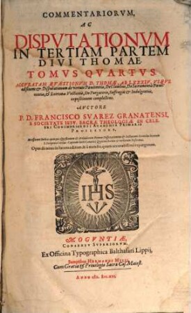 Commentariorum, Ac Disputationum In Tertiam Partem Divi Thomae Tomi Quinque, 4. Accuratam Quaestionum D. Thomae, Ab LXXXIV. Usque ad finem et Disputationum de virtute Poenitentiae, De Clavibus, De Sacramentis Poenitentiae, et Extremae Unctionis, De Purgatorio, Suffragiis et Indulgentiis, expositionem complectens
