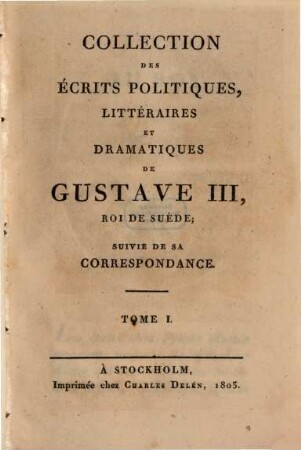 Collection des écrits politiques, littéraires et dramatiques de Gustave III, roi de Suède : suivie de sa correspondance. 1