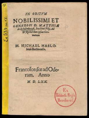 IN OBITVM || NOBILISSIMI ET || GENEROSI D. MATTHIAE || de Schulenburgk, Ioachimi Filij: Ad || D. Richardum ipsius Ger=||manum || M. MICHAEL HASLO=||bius Berlinensis.||