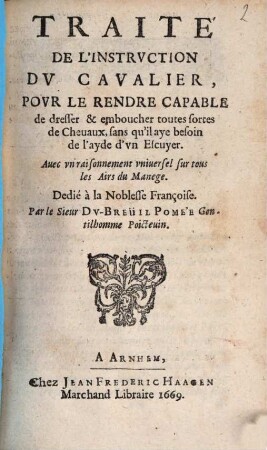 Traité de l'instruction du Cavalier, pour le rendre capuble de dresser toutes sortes de Chevaux