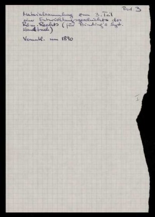 Drittes System. [Notizen und Entwürfe zum dritten Teil einer Entwicklungsgeschichte des Römischen Rechts für einen Beitrag im von Karl Binding herausgegebenen Systematischen Handbuch der deutschen Rechtswissenschaft], Ohne Ort, 1890 : Rechtsgeschichte [Bl. 2 - 47 (erster Umschlag)] ; II. Der Fortschritt [Bl. 48 - 260 (zweiter Umschlag)] ; III. Die Bekämpfung der Zuchtlosigkeit. Die Zucht des Gesetzes. § 63, 64 [Bl. 261 - 342 (dritter Umschlag)]