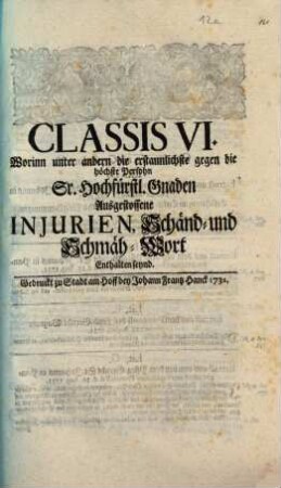 Classis VI. Worinn unter andern die erstaunlichste gegen die höchste Persohn Sr. Hochfürstl. Gnaden ausgestossene Injurien, Schänd- und Schmäh-Wort enthalten seynd