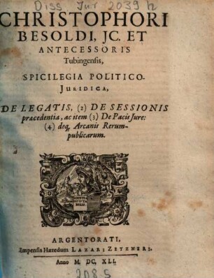 Christophori Besoldi ... Spicilegia Politico-Juridica, De Legatis, (2) De Sessionis praecedentia, ac item (3) De Pacis Jure, (4) deq[ue] Arcanis Rerumpublicarum
