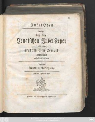 Jubel Oden Welche bey der Jenaischen Jubel Feyer in dem akademischen Tempel musikalisch aufgeführet werden : nach einer freyen Uebersetzung. Jena den 3. Februar. 1758