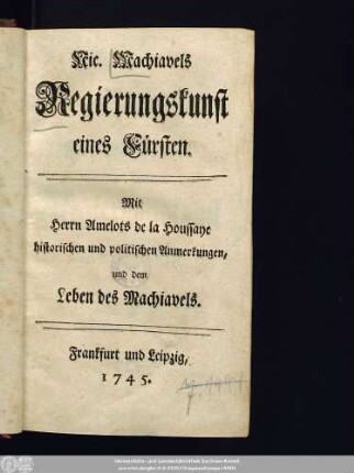 Nic. Machiavels Regierungskunst eines Fürsten : Mit Herrn Amelots de la Houssaye historischen und politischen Anmerkungen, und dem Leben des Machiavels