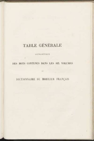 Table générale alphabétique des mots contenus dans les six volumes du dictionnaire du mobilier francais