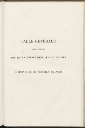 Table générale alphabétique des mots contenus dans les six volumes du dictionnaire du mobilier francais