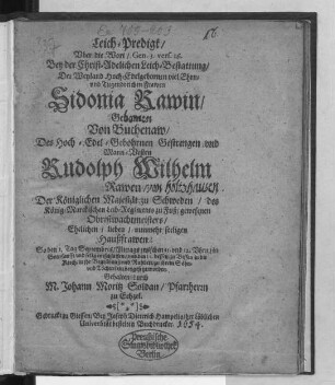 Leich-Predigt/ Uber die Wort/ Gen. 3. vers. 16. : Bey der Christ-Adelichen Leich-Bestattung/ Der ... Frawen Sidonia Rawin/ Gebornen Von Buchenaw/ Des ... Rudolph Wilhelm Rawen/ Der Königlichen Majestät zu Schweden/ ... gewesenen Obristwachtmeisters/ Ehelichen/ lieben/ nunmehr seeligen Haußfrawen: So den 1. Tag Septembris ... entschlaffen/ und den 11. dessen/ ... beygesetzt worden