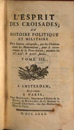 L' Esprit Des Croisades, Ou Histoire Politique Et Militaire Des Guerres entreprises, par les Chrétiens contres les Mahométans, pour le recouvrement de la Terre-Sainte, pendant les XI., XII. & XIII. siecles, 3