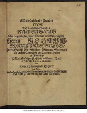 Glückwünschende Freuden Ode Auff den höchst-erfreulichen Namens-Tag Des ... Herrn Johann-Moritz Friederichs/ Fürstl. Sächß. Wolbestallten Wittums Secretarii ...