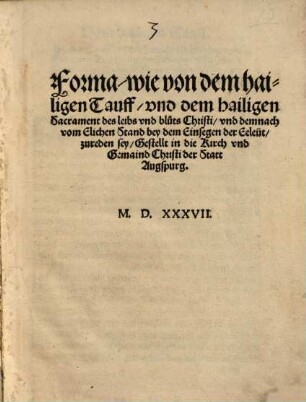 Forma, wie von dem hailigen Tauff, vnd dem hailigen Sacrament des leibs vnd bluts Christi, vnd demnach vom Elichen Stand bey dem Einsegen der Eeleut, zu reden sey : Gestellt in die Kirch vnd Gemeind Christi der Statt Augspurg