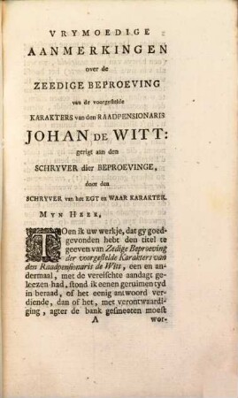 Vrymoedige Aanmerkingen Over De Zedige Beproeving van de voorgestelde Karakters Van Den Raadpensionaris Johann de Witt : gerigt aan den Schryver dier Beproevinge Door den Schryver Van Het Egt En Waar Karakter ; Waar agter, in een Aanhangsel, het Werkje, genaamd De Zugt van J. De Witt Voor Zyn Vaderland en deszelfs Vryheid, getoetst wordt