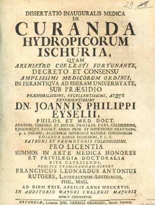 Dissertatio inauguralis medica de curanda hydropicorum ischuria : quam ... sub praesidio ... Joannis Philippi Eyselii ... offert Franciscus Leonardus Antonius Rutgers