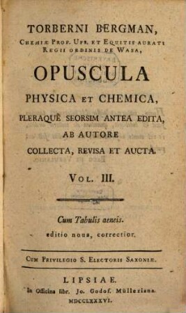 Torberni Bergman, Chemiæ Prof. Ups. Et Equitis Aurati Regii Ordinis De Wasa, Opuscula Physica Et Chemica. Vol. III.
