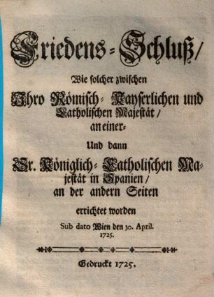 Friedens-Schluß, Wie solcher zwischen Ihro Römisch-Kayserlichen ... Majestät ... Vnd ... Majestät in Spanien ... errichtet worden ...