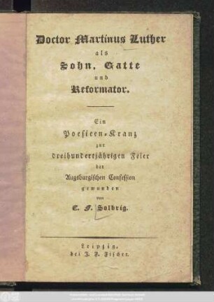 Doctor Martinus Luther als Sohn, Gatte und Reformator : Ein Poesieen-Kranz zur dreihundertjährigen Feier der Augsburgischen Confession gewunden