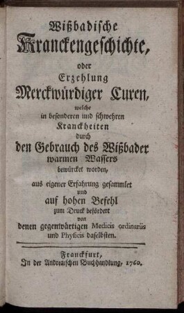 Wißbadische Kranckengeschichte oder Erzehlung Merckwürdiger Curen, welche in besonderen und schwehren Kranckheiten durch den Gebrauch des Wißbader warmen Wassers bewürcket worden