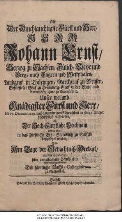 Als Der Durchlauchtigste Fürst und Herr, Herr Johann Ernst, Herzog zu Sachsen ... den 17. Decembr. 1729. nach langwieriger Schwachheit in seinem Erlöser höchstseligst entschlaffen, und ... den 23.ejusd. in das Fürstliche Erb-Begräbniß zu Salfeld beygesetzet worden, Solte Am Tage der Gedächtniß-Predigt, war der 17. Jan. 1730. ... abstatten