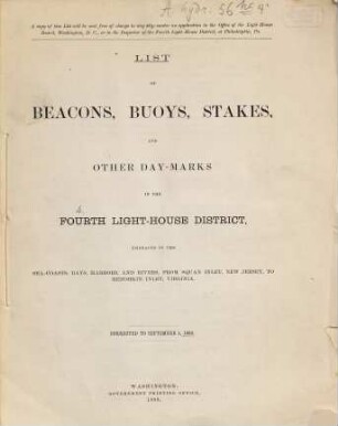 List of beacons, buoys, stakes, and other day-marks in the Fourth Light-House District embracing thr sea-coasts, bays, harbors, and rivers, from a point on the coast opposite the Mouth of the Shrewsbury River, New Jersey, to include Metomkin Inlet, Virginia. 1888