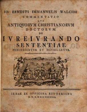 Io. Ernesti Immanvelis Walchii Commentatio Qva Antiqvorvm Christianorvm Doctorvm De Ivreivrando Sententiae Percensentvr Et Diivdicantvr