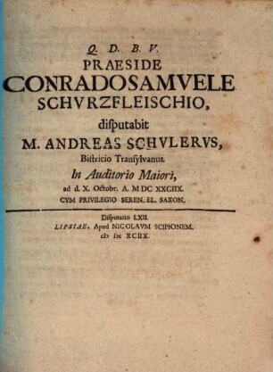 Praeside Conrado Samuele Schurzfleischio, disputabit M. Andreas Schulerus, Bistricio Transylvanus. In Auditorio Maiori, ad d. X. Octobr. A. MDCXXCIIX.