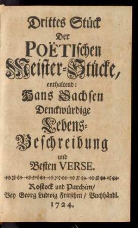 Stück 3: Drittes Stück Der Poëtischen Meister-Stücke, enthaltend: Hans Sachsen Denckwürdige Lebens-Beschreibung und Besten Verse