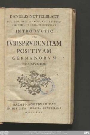 Danielis Nettelbladt Pot. Bor. Regi A Cons. Avl. Et Prof. Ivr. Ord. In Regia Fridericiana Introdvctio In Ivrisprvdentiam Positivam Germanorvm Commvnem
