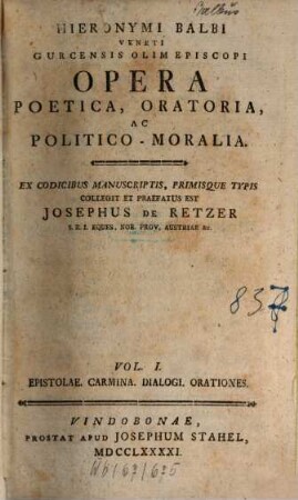 Hieronymi Balbi opera poetica, oratoria, ac politico-moralia, 1. Epistolae, carmina, dialogi, orationes. - 1791. - LXXXVIII, 647 S. : Ill.