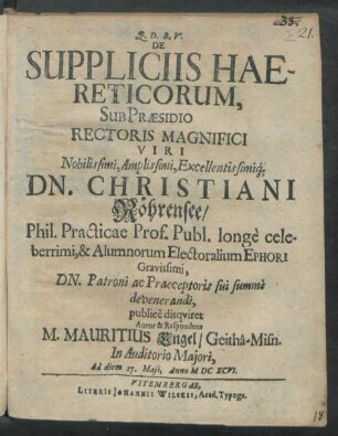 De Suppliciis Haereticorum, Sub Praesidio ... Dn. Christiani Röhrensee ... publice disquiret Autor & Respondens M. Mauritius Engel/ Geitha-Misn. In Auditorio Maiori, Ad diem 27. Maii, Anno MDCXCVI.