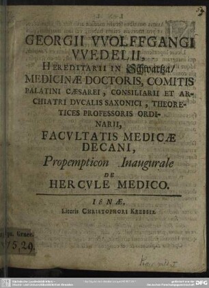 Georgii Wolffgangi Wedelii , Hereditarii In Schwartza, Medicinae Doctoris, Comitis Palatini Caesarei, Consiliarii Et Archiatri Ducalis Saxonici, Theoretices Professoris Ordinarii, Facultatis Medicae Decani, Propempticon Inaugurale De Hercule Medico