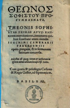 Theōnos Sophistu Progymnasmata : Adiectus est quoq[ue] rerum & uerborum in ijsdem memorabilium locupleti. Index = Theonis Sophistae Primae Apvd Rhetorum exercitationes