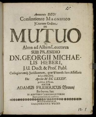 Consentiente Magnifico ICtorum Ordine De Mutuo In Alma ad Albim Leucorea Sub Praesidio Dn. Georgii Michaelis Heberi ... Die [...] Aprilis MDCLXXXIV. publice disseret, Auctor Adamus Fridericus Braun/ Barbyens. Sax. ...