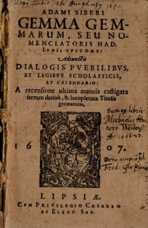 Adami Siberi Gemma gemmarum, seu nomenclatoris Had. Iunii epitome : adiunctis dialogis puerilibus et legibus scholasticis et calendario ... ; a recensione ultima autoris castigata iterum denuo, & locupletata titulis Germanicis
