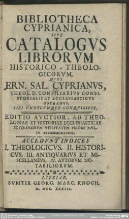 Bibliotheca Cyprianica, Sive Catalogus Librorum Historico-Theologicorum, Quos Ern. Sal. Cyprianus ... Sibi Undecunque Conquisit : Accedunt Indices I. Theologicus. II. Historicus III. Antiquarius Et Miscellaneus. IV. Autorum Notabiliorum
